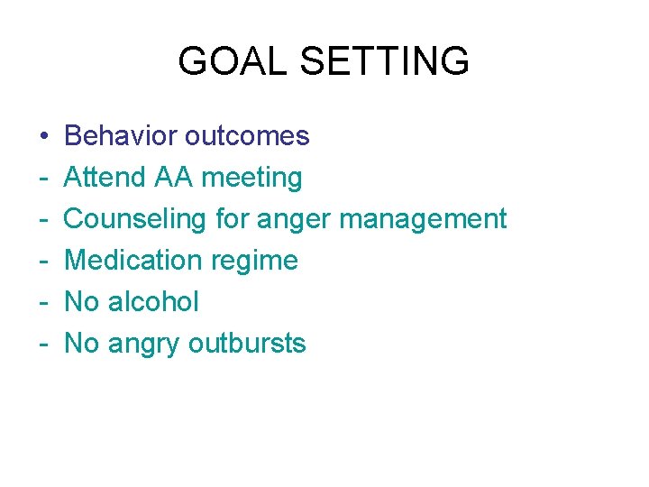 GOAL SETTING • - Behavior outcomes Attend AA meeting Counseling for anger management Medication