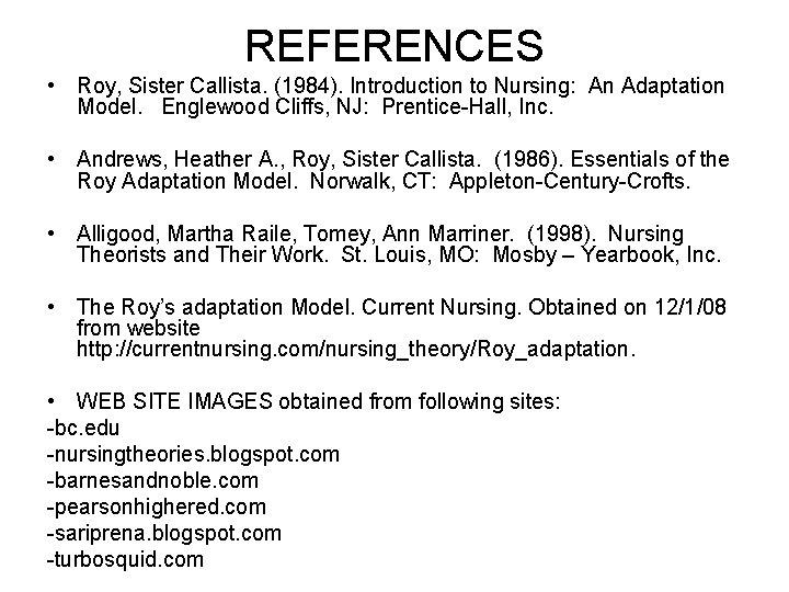 REFERENCES • Roy, Sister Callista. (1984). Introduction to Nursing: An Adaptation Model. Englewood Cliffs,