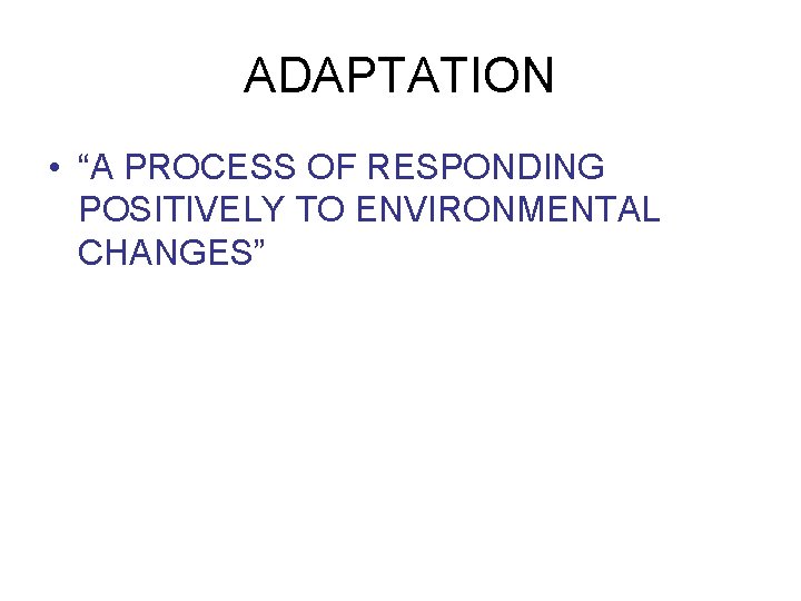 ADAPTATION • “A PROCESS OF RESPONDING POSITIVELY TO ENVIRONMENTAL CHANGES” 