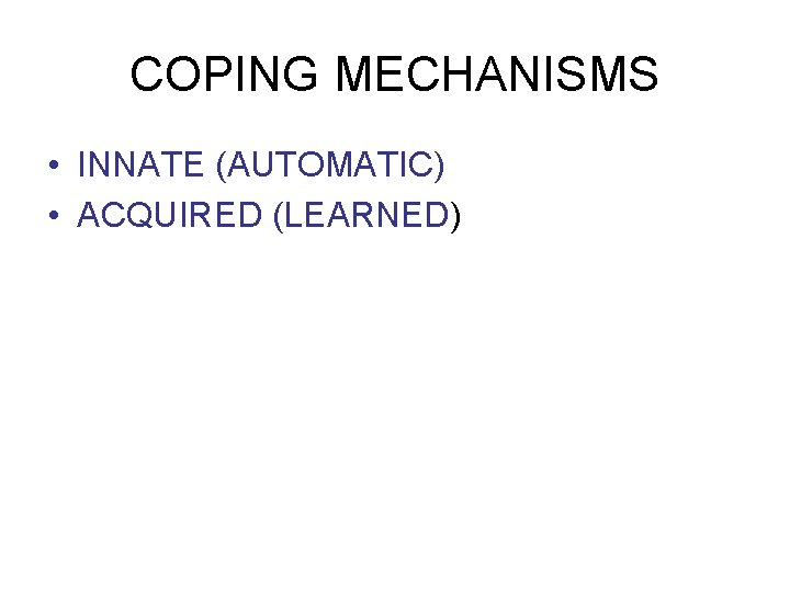 COPING MECHANISMS • INNATE (AUTOMATIC) • ACQUIRED (LEARNED) 