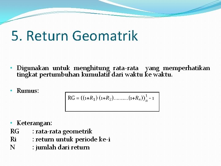 5. Return Geomatrik • Digunakan untuk menghitung rata-rata yang memperhatikan tingkat pertumbuhan kumulatif dari