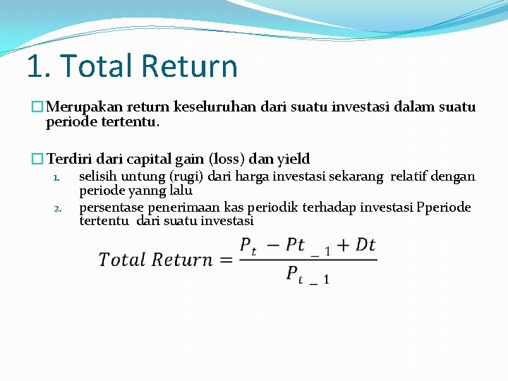 1. Total Return �Merupakan return keseluruhan dari suatu investasi dalam suatu periode tertentu. �Terdiri
