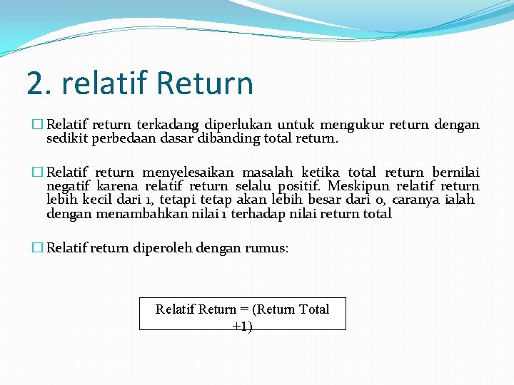 2. relatif Return � Relatif return terkadang diperlukan untuk mengukur return dengan sedikit perbedaan