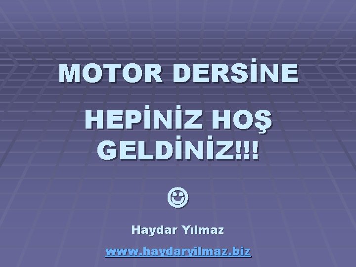 MOTOR DERSİNE HEPİNİZ HOŞ GELDİNİZ!!! Haydar Yılmaz www. haydaryilmaz. biz 