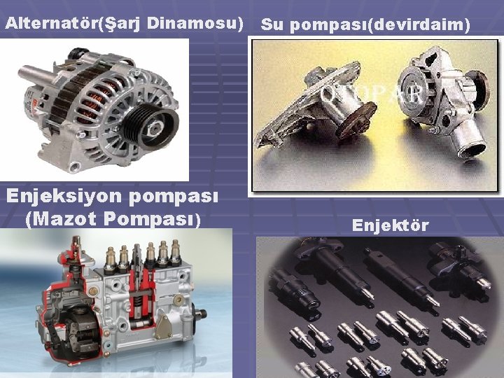 Alternatör(Şarj Dinamosu) Enjeksiyon pompası (Mazot Pompası) Su pompası(devirdaim) Enjektör 