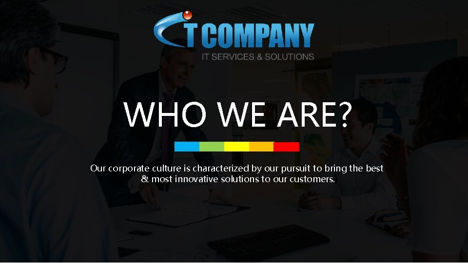 WHO WE ARE? Our corporate culture is characterized by our pursuit to bring the
