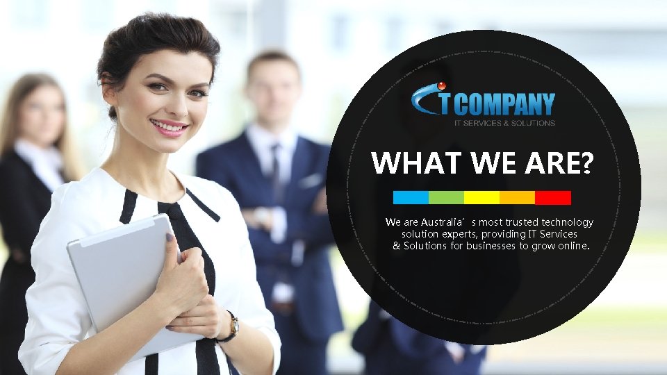 WHAT WE ARE? We are Australia’s most trusted technology solution experts, providing IT Services