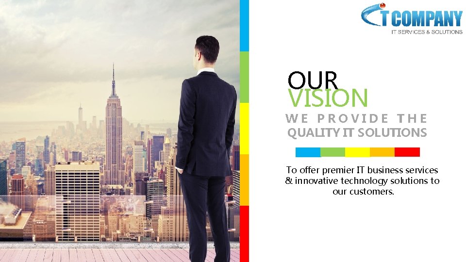 OUR VISION WE PROVIDE THE QUALITY IT SOLUTIONS To offer premier IT business services