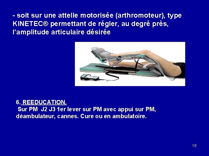 - soit sur une attelle motorisée (arthromoteur), type KINETEC® permettant de régler, au degré