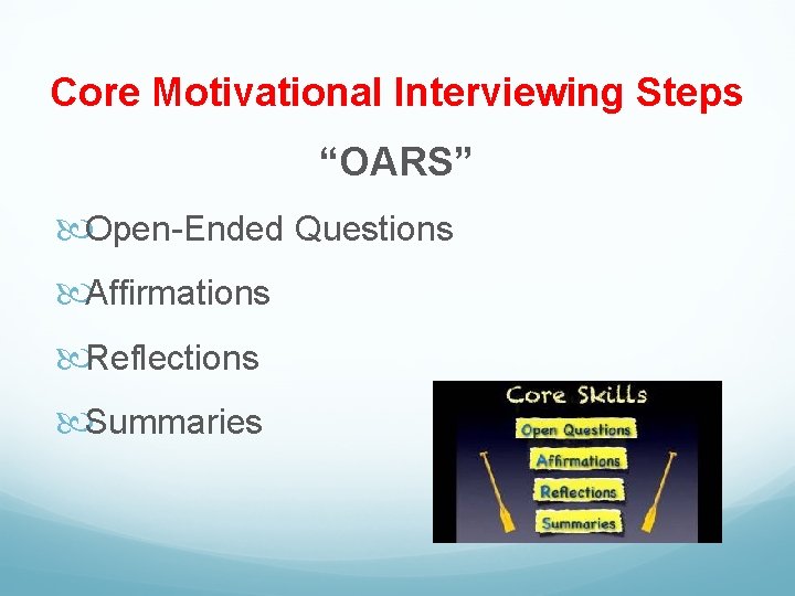 Core Motivational Interviewing Steps “OARS” Open-Ended Questions Affirmations Reflections Summaries 