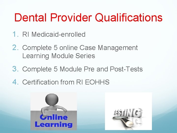 Dental Provider Qualifications 1. RI Medicaid-enrolled 2. Complete 5 online Case Management Learning Module