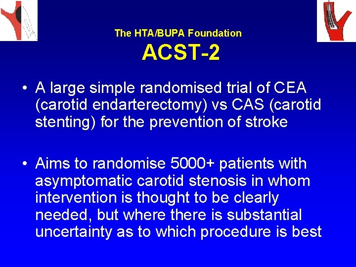 The HTA/BUPA Foundation ACST-2 • A large simple randomised trial of CEA (carotid endarterectomy)