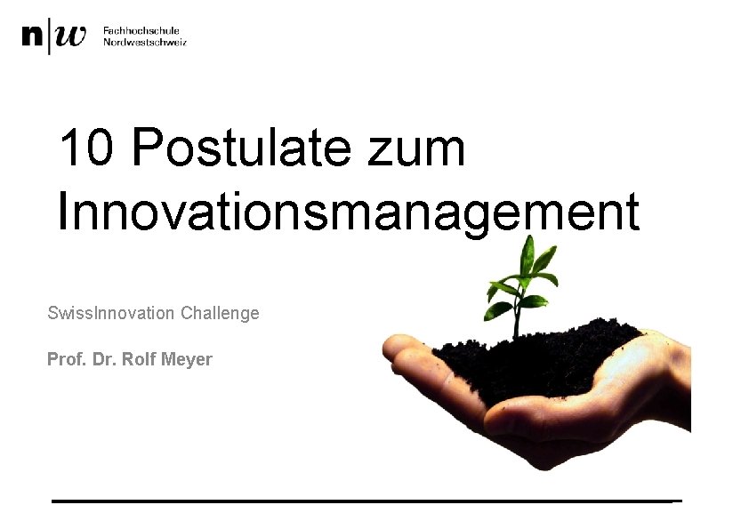 10 Postulate zum Innovationsmanagement Swiss. Innovation Challenge Prof. Dr. Rolf Meyer 