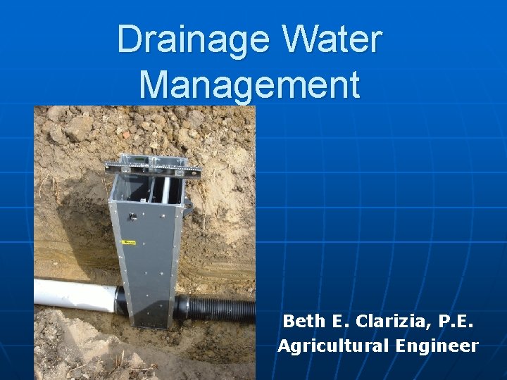 Drainage Water Management Beth E. Clarizia, P. E. Agricultural Engineer 