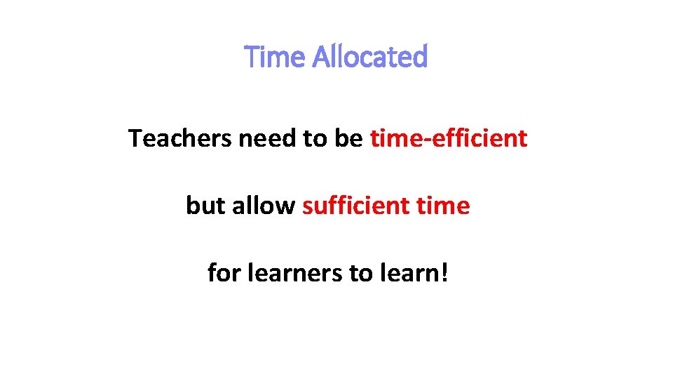 Time Allocated Teachers need to be time-efficient but allow sufficient time for learners to