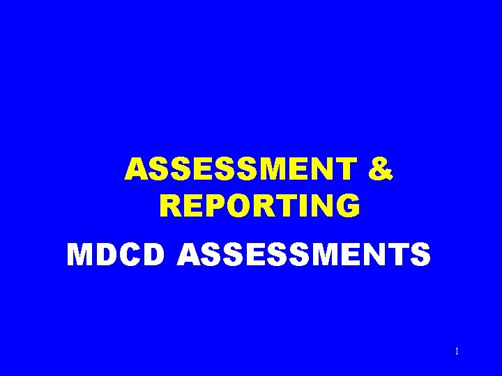 ASSESSMENT & REPORTING MDCD ASSESSMENTS 1 