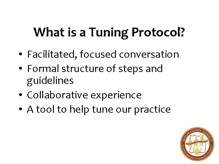 What is a Tuning Protocol? • Facilitated, focused conversation • Formal structure of steps