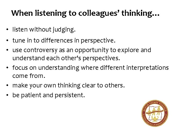 When listening to colleagues’ thinking… • listen without judging. • tune in to differences