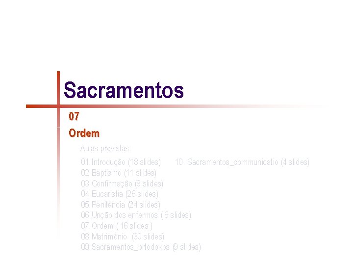 Sacramentos 07 Ordem Aulas previstas: 01. Introdução (18 slides) 10. Sacramentos_communicatio (4 slides) 02. Sacramentos 07 Ordem Aulas previstas: 01. Introdução (18 slides) 10. Sacramentos_communicatio (4 slides) 02.