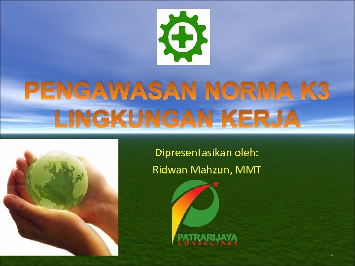 PENGAWASAN NORMA K 3 LINGKUNGAN KERJA Dipresentasikan oleh: Ridwan Mahzun, MMT 1 PENGAWASAN NORMA K 3 LINGKUNGAN KERJA Dipresentasikan oleh: Ridwan Mahzun, MMT 1