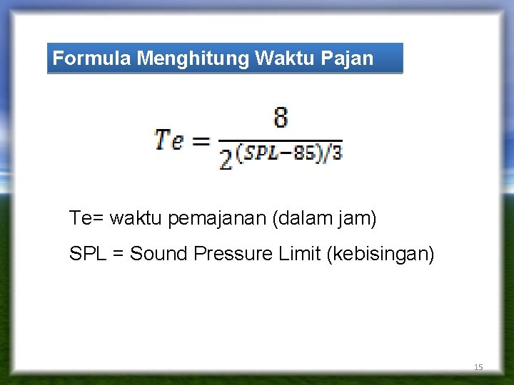 Formula Menghitung Waktu Pajan Te= waktu pemajanan (dalam jam) SPL = Sound Pressure Limit Formula Menghitung Waktu Pajan Te= waktu pemajanan (dalam jam) SPL = Sound Pressure Limit