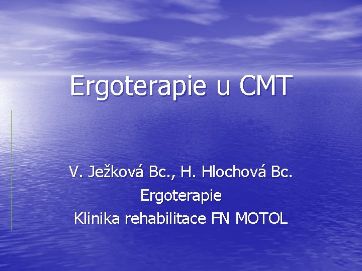 Ergoterapie u CMT V. Ježková Bc. , H. Hlochová Bc. Ergoterapie Klinika rehabilitace FN