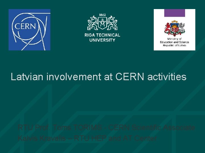 Latvian involvement at CERN activities RTU Prof. Toms TORIMS - CERN Scientific Associate Kalvis