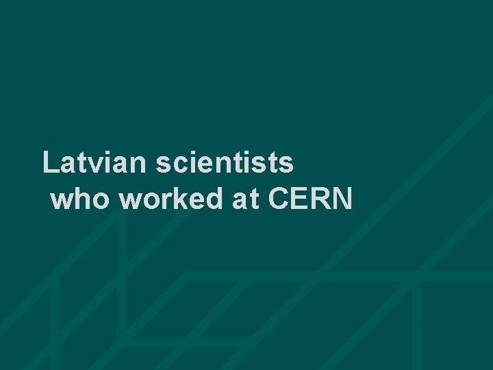 Latvian scientists who worked at CERN 28 