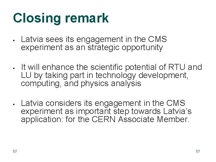 Closing remark 57 Latvia sees its engagement in the CMS experiment as an strategic