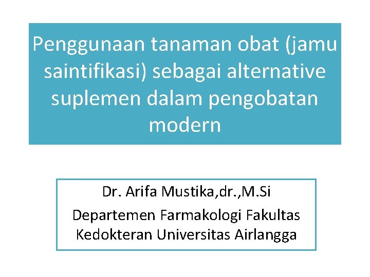 Penggunaan tanaman obat (jamu saintifikasi) sebagai alternative suplemen dalam pengobatan modern Dr. Arifa Mustika,