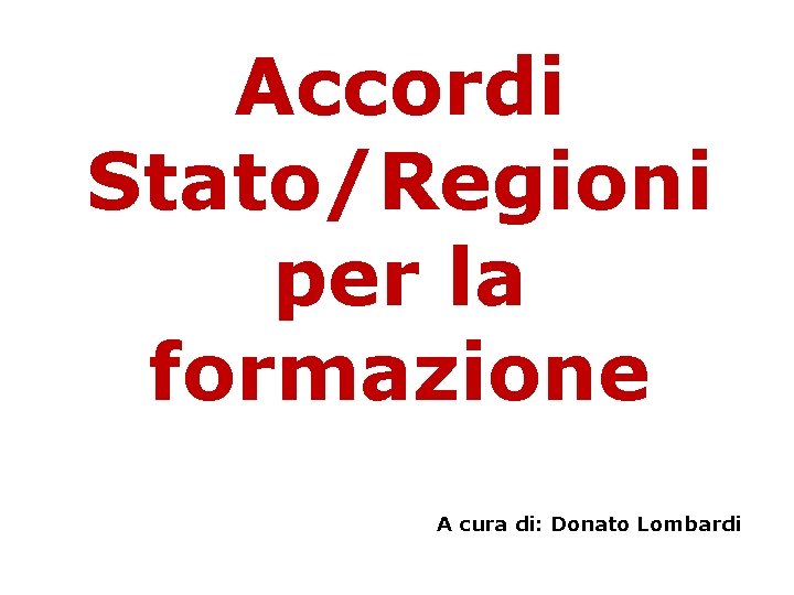Accordi Stato/Regioni per la formazione A cura di: Donato Lombardi 