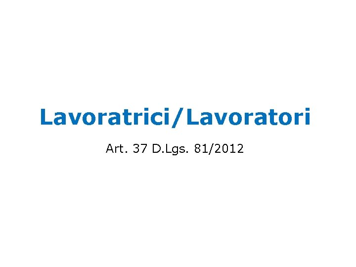 Lavoratrici/Lavoratori Art. 37 D. Lgs. 81/2012 