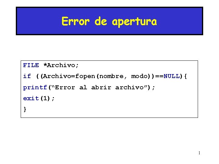 Error de apertura FILE *Archivo; if ((Archivo=fopen(nombre, modo))==NULL){ printf(“Error al abrir archivo”); exit(1); }