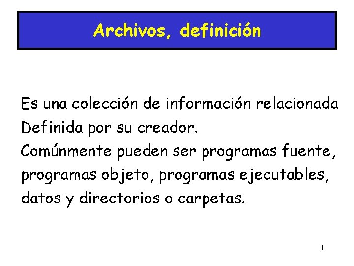 Archivos, definición Es una colección de información relacionada Definida por su creador. Comúnmente pueden