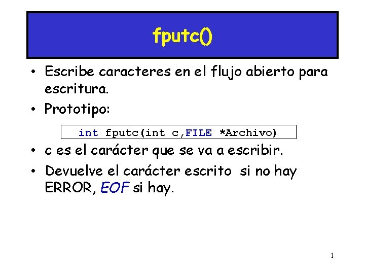 fputc() • Escribe caracteres en el flujo abierto para escritura. • Prototipo: int fputc(int