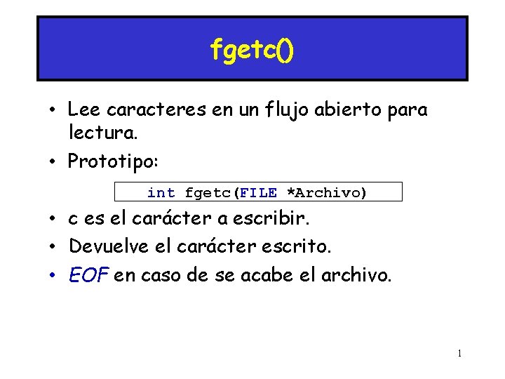 fgetc() • Lee caracteres en un flujo abierto para lectura. • Prototipo: int fgetc(FILE