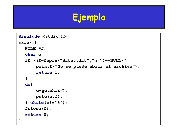 Ejemplo #include <stdio. h> main(){ FILE *f; char c; if ((f=fopen("datos. dat", "w"))==NULL){ printf("No