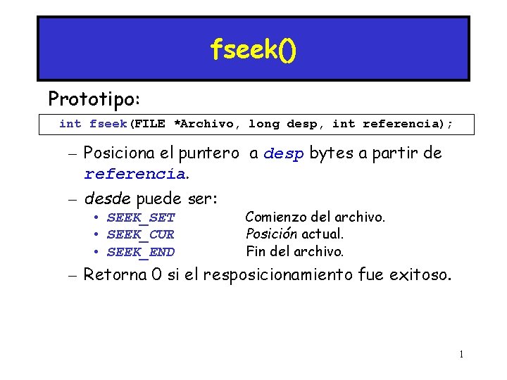 fseek() Prototipo: int fseek(FILE *Archivo, long desp, int referencia); – Posiciona el puntero a