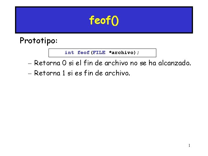 feof() Prototipo: int feof(FILE *archivo); – Retorna 0 si el fin de archivo no