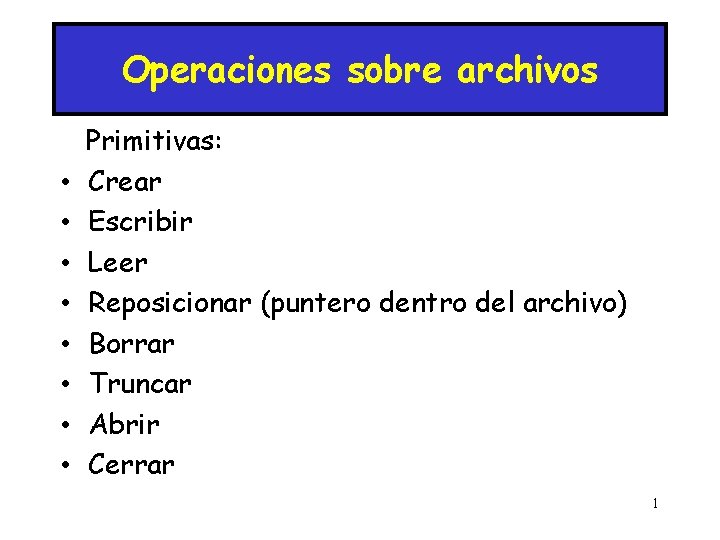 Operaciones sobre archivos • • Primitivas: Crear Escribir Leer Reposicionar (puntero dentro del archivo)