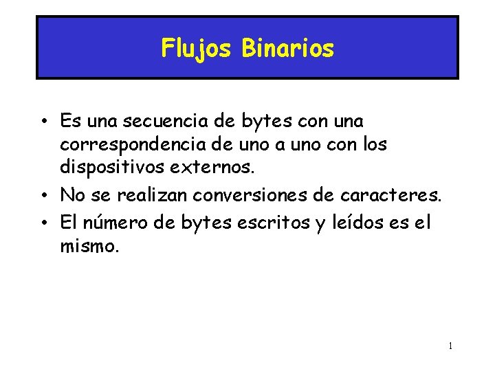 Flujos Binarios • Es una secuencia de bytes con una correspondencia de uno a