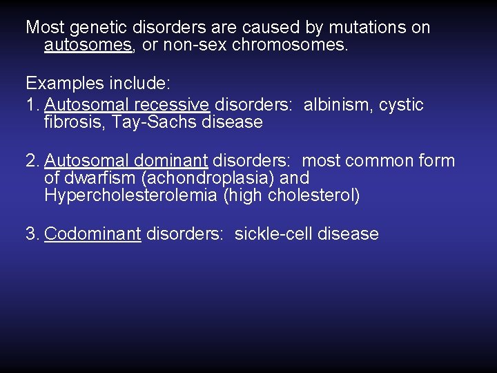 Most genetic disorders are caused by mutations on autosomes, or non-sex chromosomes. Examples include: