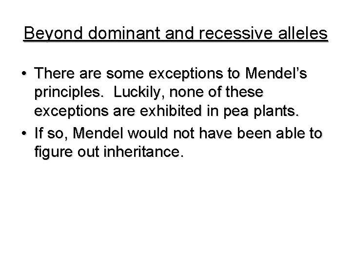 Beyond dominant and recessive alleles • There are some exceptions to Mendel’s principles. Luckily,