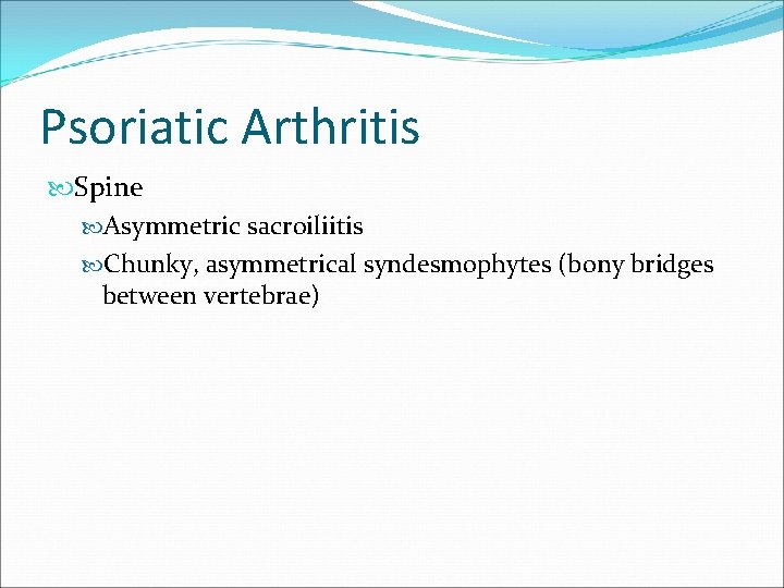 Psoriatic Arthritis Spine Asymmetric sacroiliitis Chunky, asymmetrical syndesmophytes (bony bridges between vertebrae) 