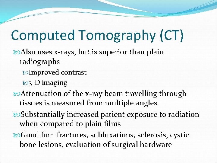 Computed Tomography (CT) Also uses x-rays, but is superior than plain radiographs Improved contrast