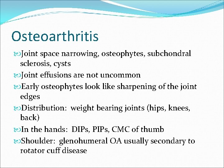 Osteoarthritis Joint space narrowing, osteophytes, subchondral sclerosis, cysts Joint effusions are not uncommon Early