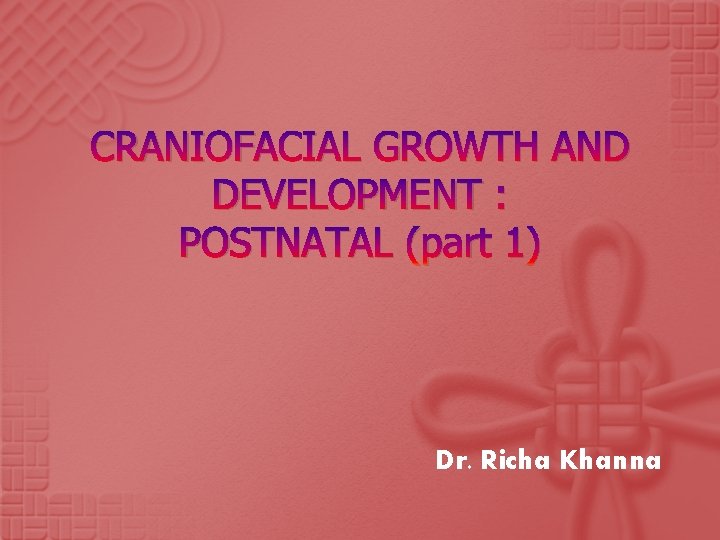 CRANIOFACIAL GROWTH AND DEVELOPMENT : POSTNATAL (part 1) Dr. Richa Khanna CRANIOFACIAL GROWTH AND DEVELOPMENT : POSTNATAL (part 1) Dr. Richa Khanna
