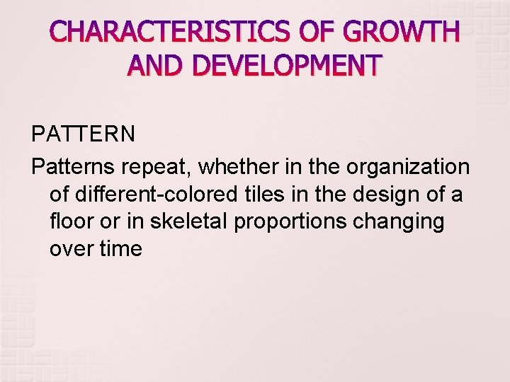 CHARACTERISTICS OF GROWTH AND DEVELOPMENT PATTERN Patterns repeat, whether in the organization of different-colored CHARACTERISTICS OF GROWTH AND DEVELOPMENT PATTERN Patterns repeat, whether in the organization of different-colored