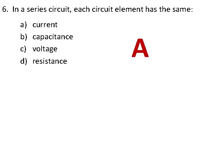 6. In a series circuit, each circuit element has the same: a) b) c) 6. In a series circuit, each circuit element has the same: a) b) c)