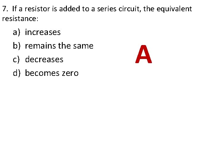 7. If a resistor is added to a series circuit, the equivalent resistance: a) 7. If a resistor is added to a series circuit, the equivalent resistance: a)